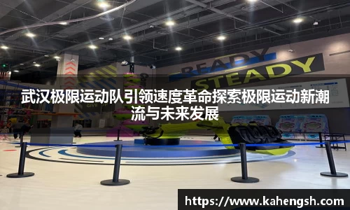武汉极限运动队引领速度革命探索极限运动新潮流与未来发展