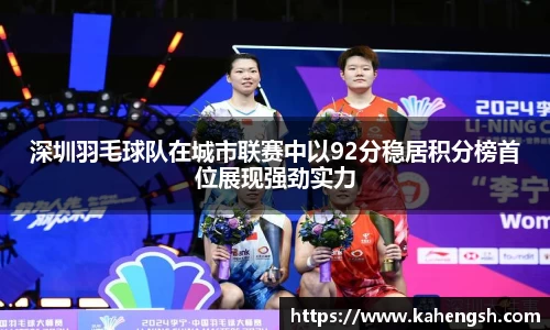 深圳羽毛球队在城市联赛中以92分稳居积分榜首位展现强劲实力