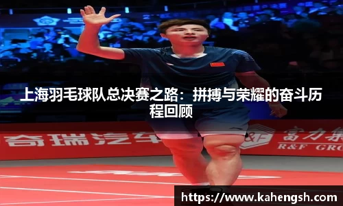 上海羽毛球队总决赛之路：拼搏与荣耀的奋斗历程回顾