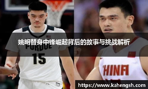 姚明替身中锋崛起背后的故事与挑战解析
