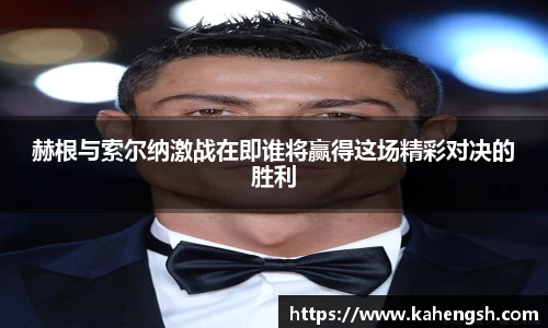 赫根与索尔纳激战在即谁将赢得这场精彩对决的胜利