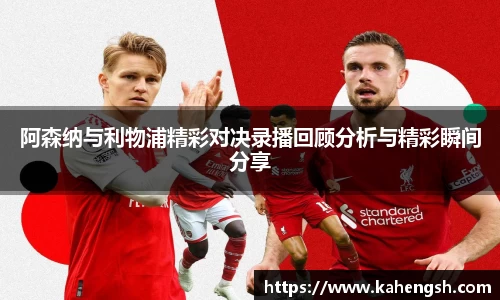 阿森纳与利物浦精彩对决录播回顾分析与精彩瞬间分享