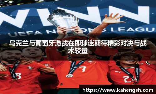 乌克兰与葡萄牙激战在即球迷期待精彩对决与战术较量