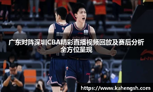 广东对阵深圳CBA精彩直播视频回放及赛后分析全方位呈现