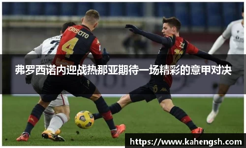 弗罗西诺内迎战热那亚期待一场精彩的意甲对决