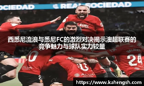 西悉尼流浪与悉尼FC的激烈对决揭示澳超联赛的竞争魅力与球队实力较量