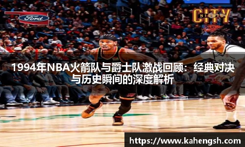 1994年NBA火箭队与爵士队激战回顾：经典对决与历史瞬间的深度解析