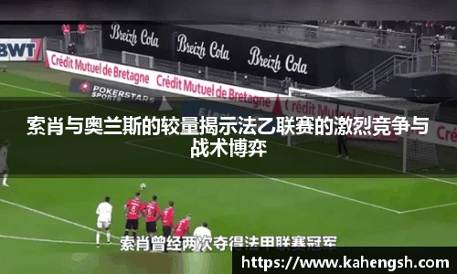 索肖与奥兰斯的较量揭示法乙联赛的激烈竞争与战术博弈