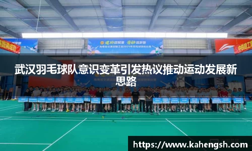 武汉羽毛球队意识变革引发热议推动运动发展新思路