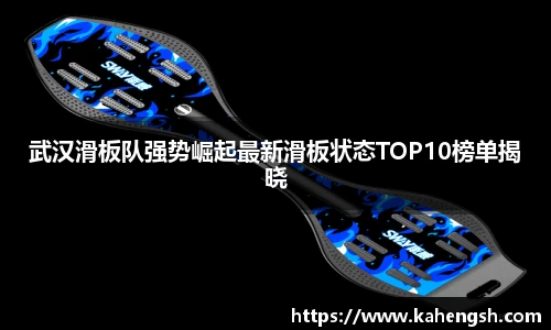 武汉滑板队强势崛起最新滑板状态TOP10榜单揭晓